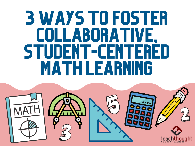 3 Ways to Foster Collaborative, Student-Centered Math Learning